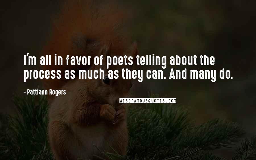 Pattiann Rogers Quotes: I'm all in favor of poets telling about the process as much as they can. And many do.