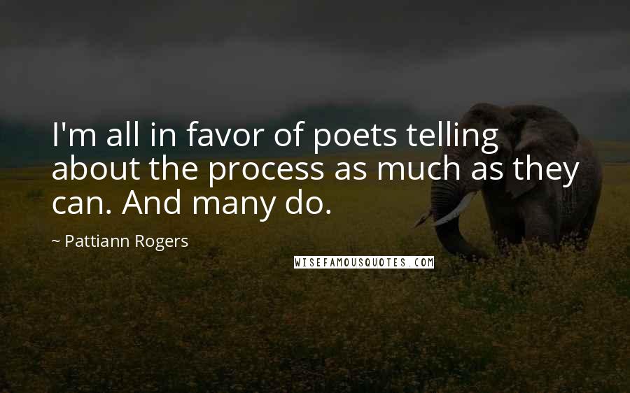 Pattiann Rogers Quotes: I'm all in favor of poets telling about the process as much as they can. And many do.