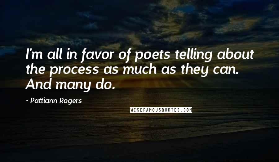 Pattiann Rogers Quotes: I'm all in favor of poets telling about the process as much as they can. And many do.