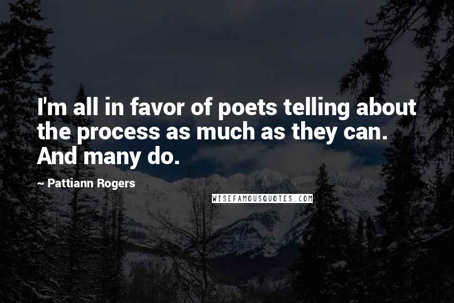 Pattiann Rogers Quotes: I'm all in favor of poets telling about the process as much as they can. And many do.