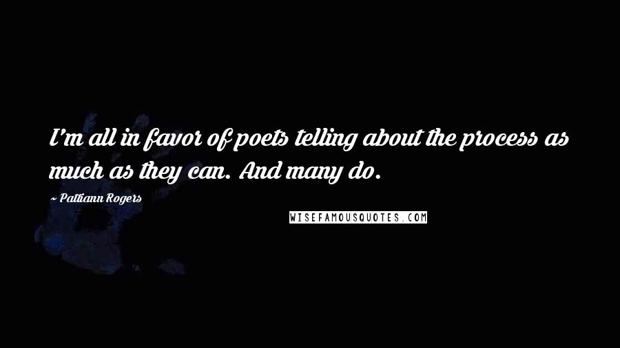 Pattiann Rogers Quotes: I'm all in favor of poets telling about the process as much as they can. And many do.