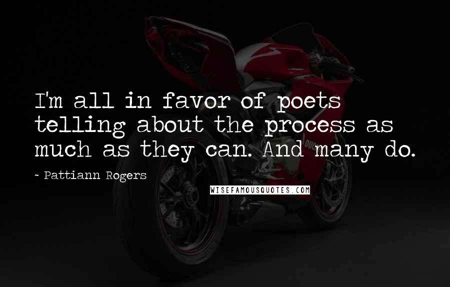 Pattiann Rogers Quotes: I'm all in favor of poets telling about the process as much as they can. And many do.