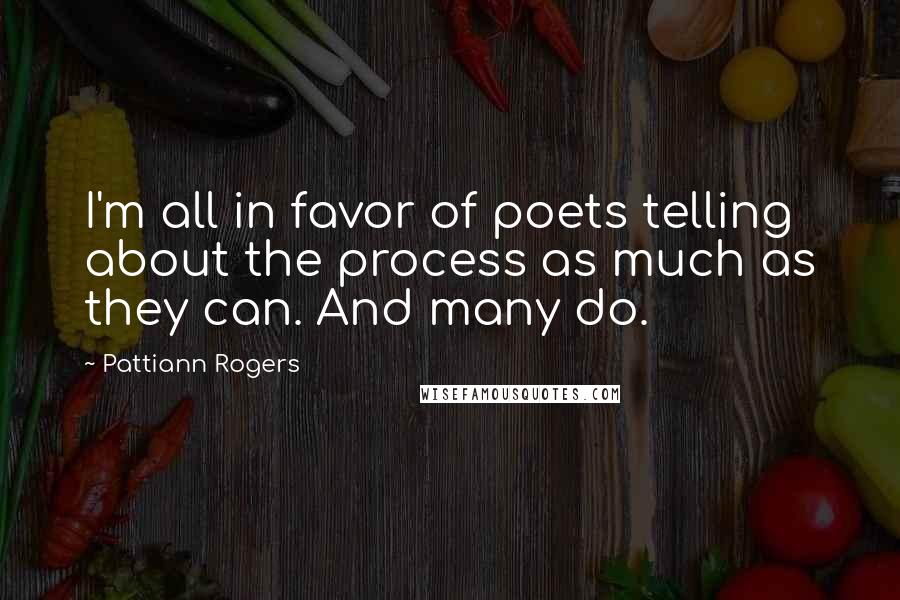 Pattiann Rogers Quotes: I'm all in favor of poets telling about the process as much as they can. And many do.