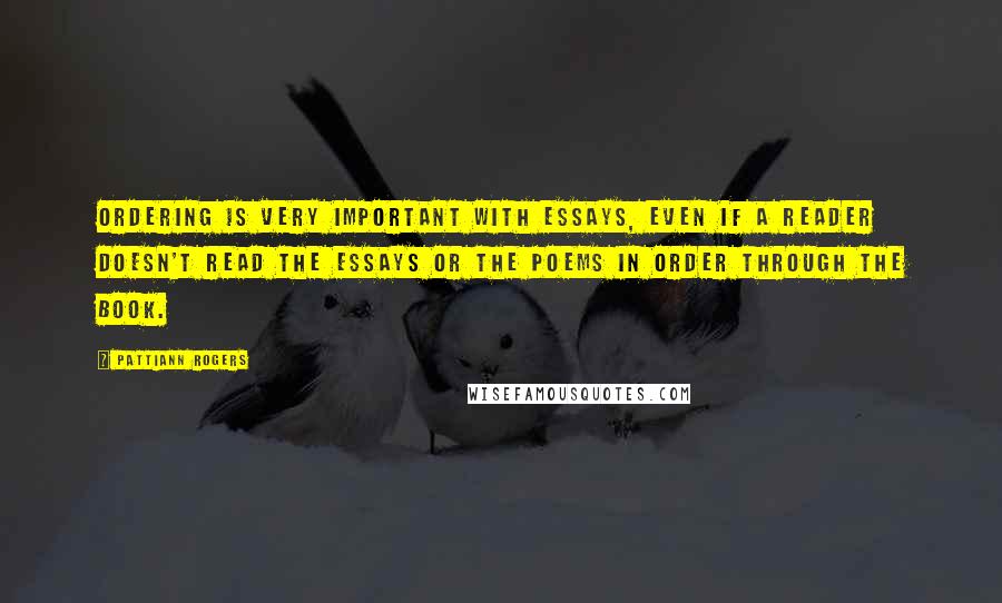 Pattiann Rogers Quotes: Ordering is very important with essays, even if a reader doesn't read the essays or the poems in order through the book.