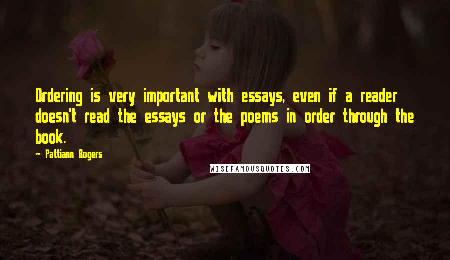 Pattiann Rogers Quotes: Ordering is very important with essays, even if a reader doesn't read the essays or the poems in order through the book.