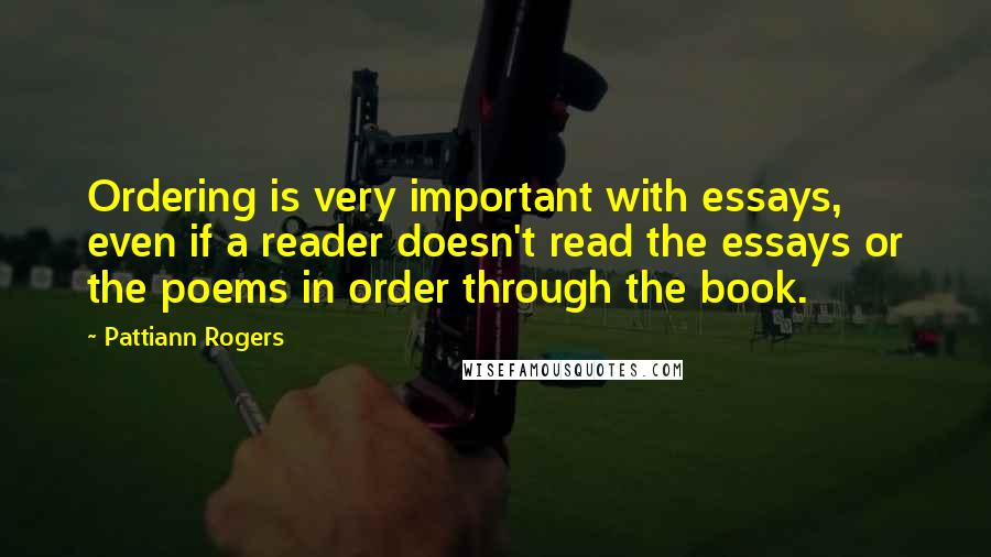 Pattiann Rogers Quotes: Ordering is very important with essays, even if a reader doesn't read the essays or the poems in order through the book.