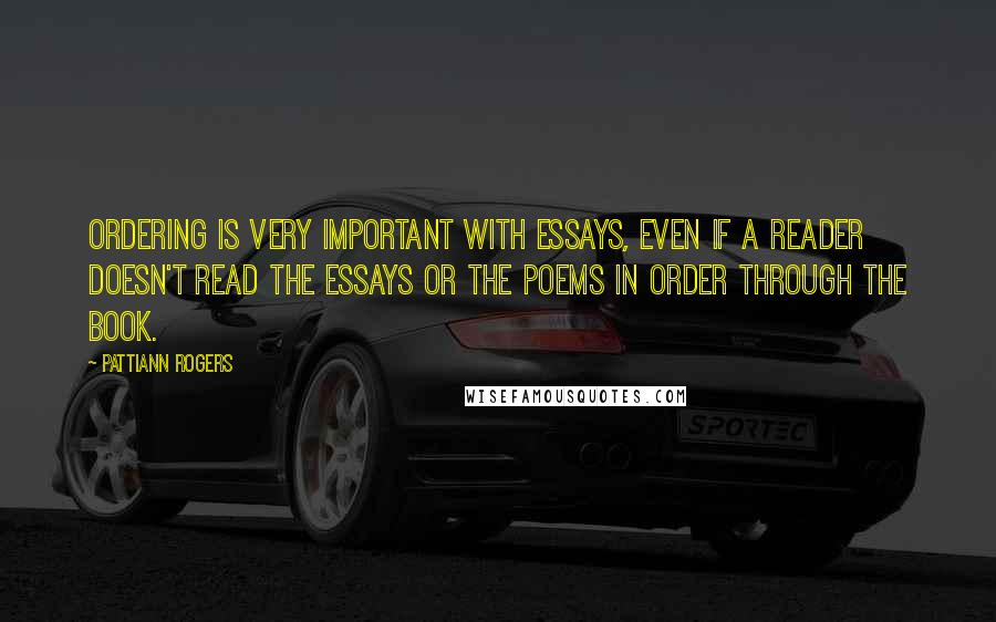 Pattiann Rogers Quotes: Ordering is very important with essays, even if a reader doesn't read the essays or the poems in order through the book.