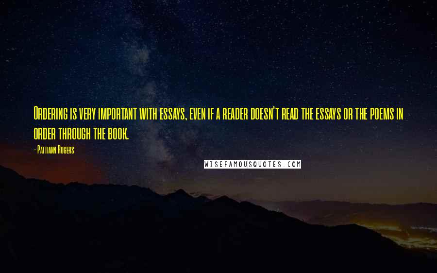 Pattiann Rogers Quotes: Ordering is very important with essays, even if a reader doesn't read the essays or the poems in order through the book.