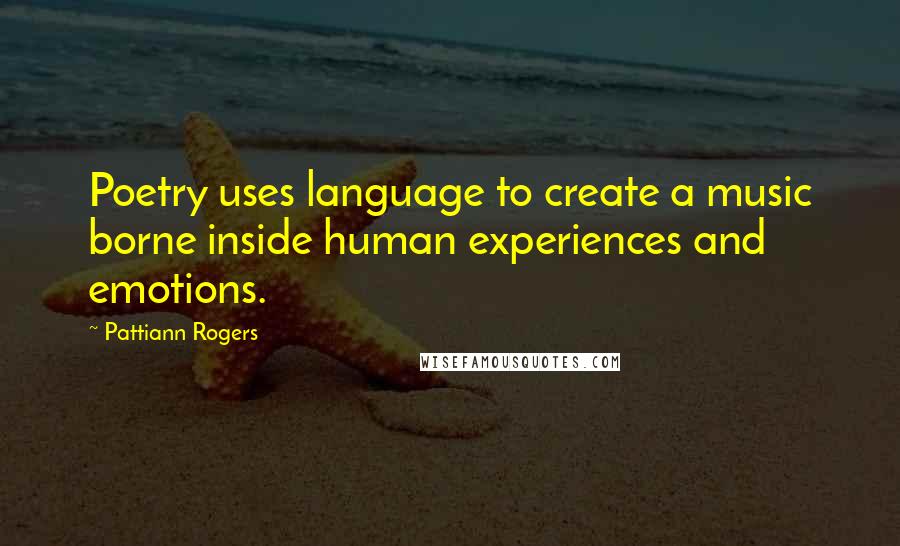 Pattiann Rogers Quotes: Poetry uses language to create a music borne inside human experiences and emotions.
