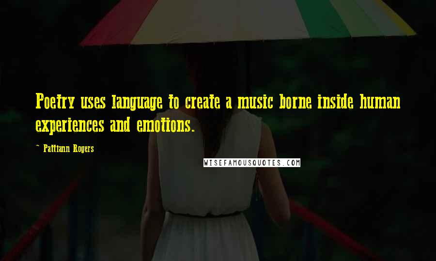 Pattiann Rogers Quotes: Poetry uses language to create a music borne inside human experiences and emotions.