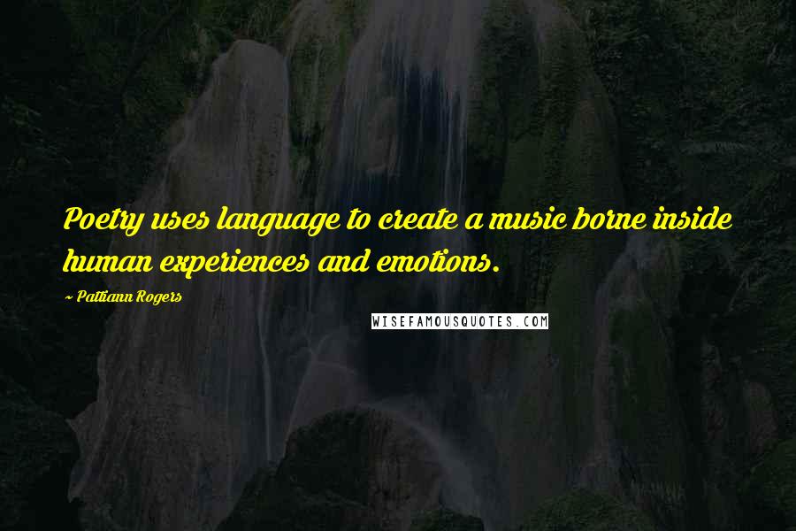 Pattiann Rogers Quotes: Poetry uses language to create a music borne inside human experiences and emotions.