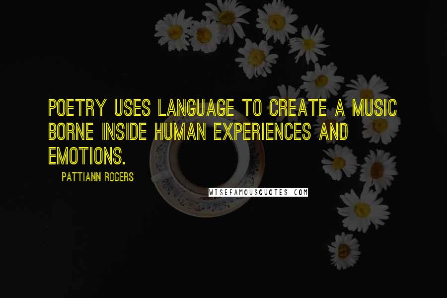 Pattiann Rogers Quotes: Poetry uses language to create a music borne inside human experiences and emotions.