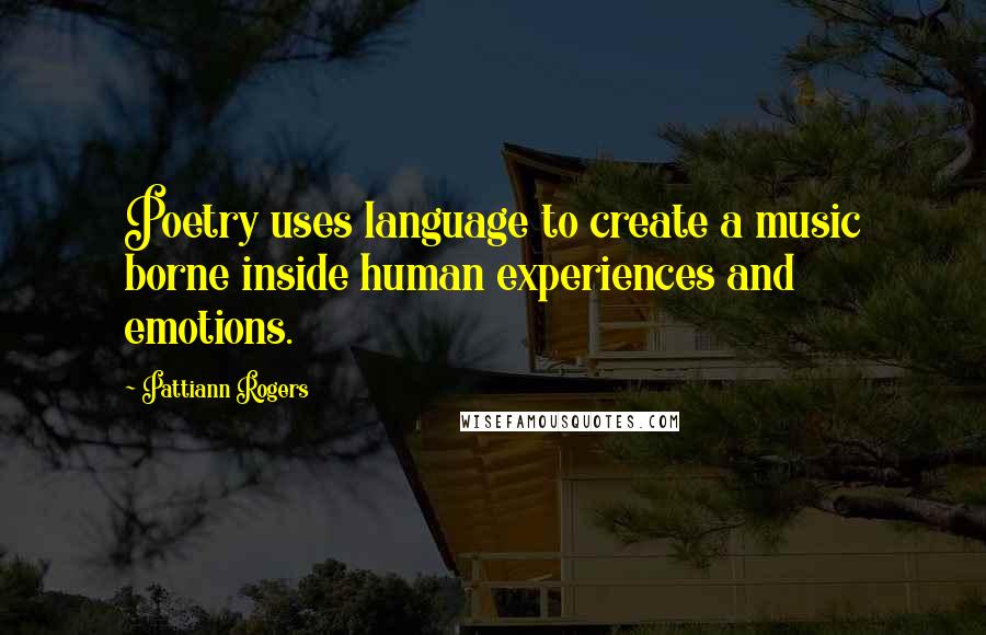 Pattiann Rogers Quotes: Poetry uses language to create a music borne inside human experiences and emotions.