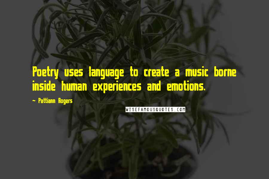 Pattiann Rogers Quotes: Poetry uses language to create a music borne inside human experiences and emotions.