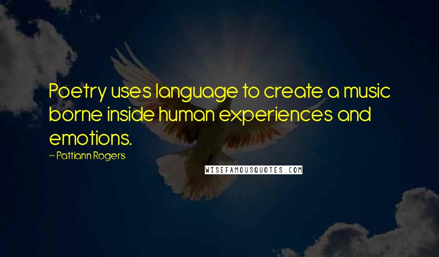 Pattiann Rogers Quotes: Poetry uses language to create a music borne inside human experiences and emotions.