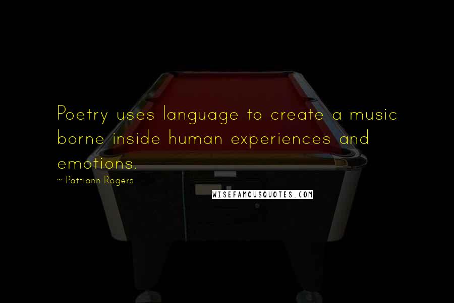 Pattiann Rogers Quotes: Poetry uses language to create a music borne inside human experiences and emotions.