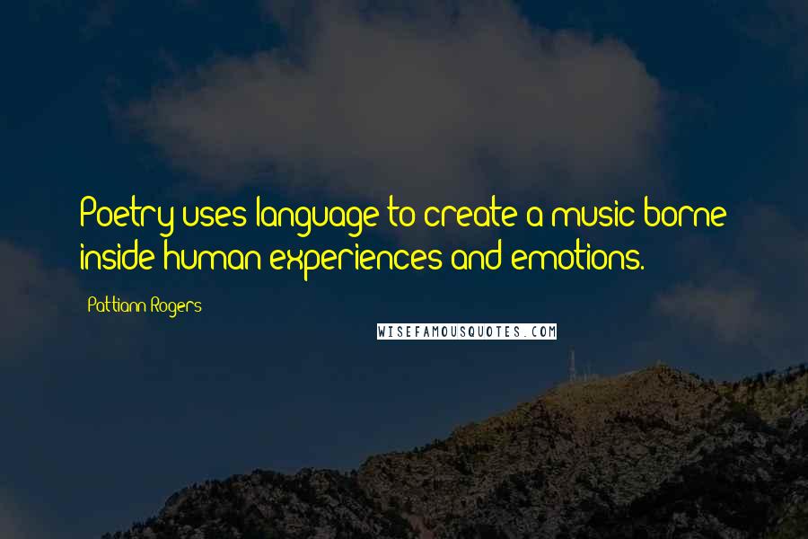 Pattiann Rogers Quotes: Poetry uses language to create a music borne inside human experiences and emotions.