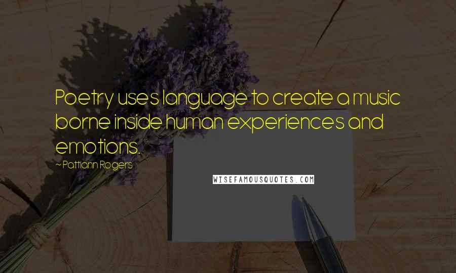 Pattiann Rogers Quotes: Poetry uses language to create a music borne inside human experiences and emotions.