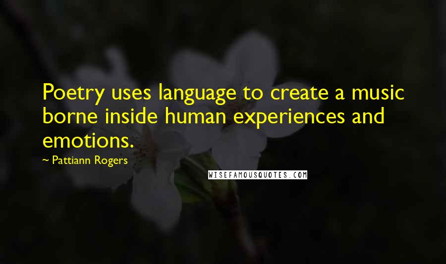 Pattiann Rogers Quotes: Poetry uses language to create a music borne inside human experiences and emotions.