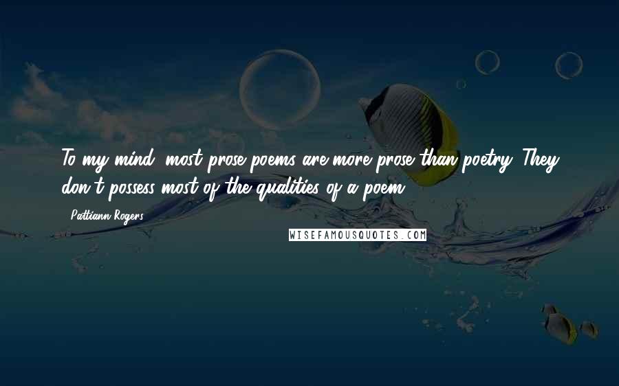 Pattiann Rogers Quotes: To my mind, most prose poems are more prose than poetry. They don't possess most of the qualities of a poem.