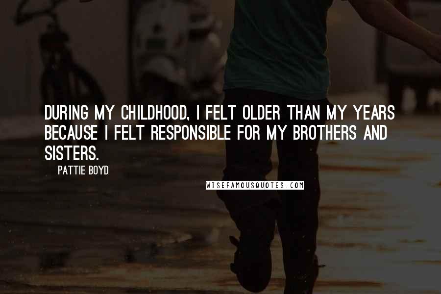 Pattie Boyd Quotes: During my childhood, I felt older than my years because I felt responsible for my brothers and sisters.