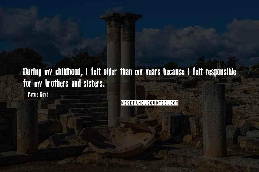 Pattie Boyd Quotes: During my childhood, I felt older than my years because I felt responsible for my brothers and sisters.