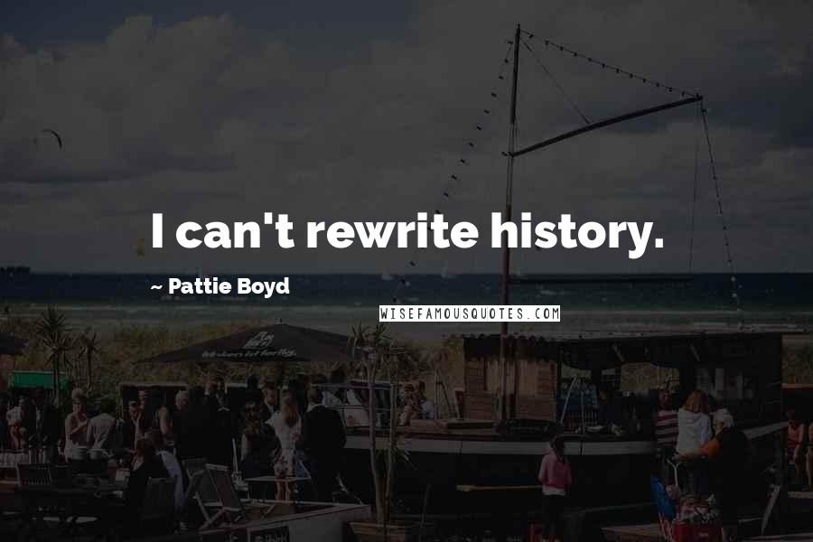 Pattie Boyd Quotes: I can't rewrite history.