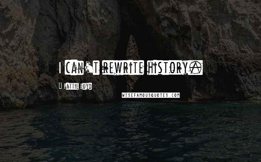 Pattie Boyd Quotes: I can't rewrite history.