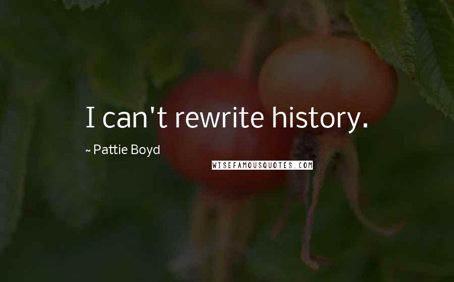 Pattie Boyd Quotes: I can't rewrite history.