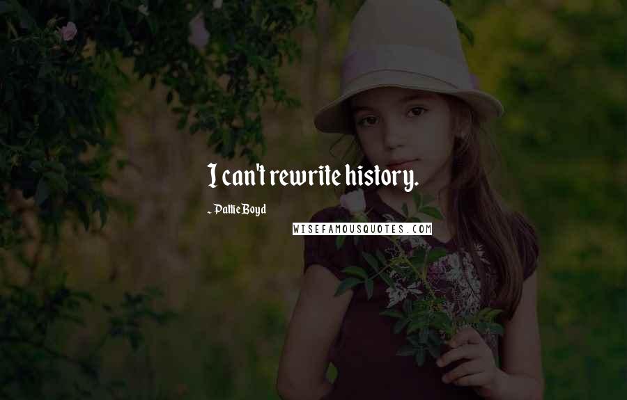 Pattie Boyd Quotes: I can't rewrite history.