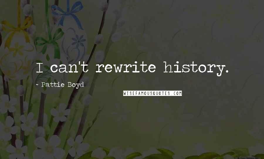 Pattie Boyd Quotes: I can't rewrite history.