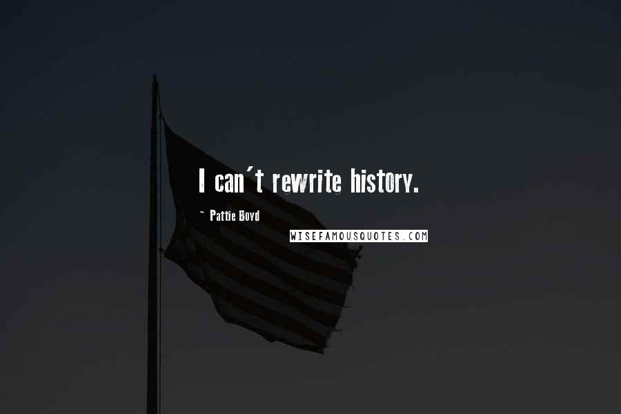 Pattie Boyd Quotes: I can't rewrite history.