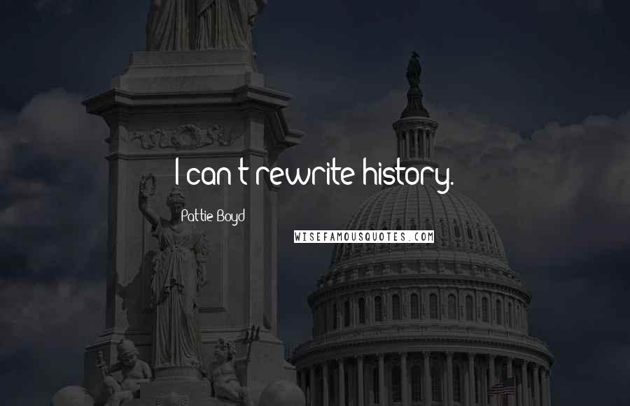 Pattie Boyd Quotes: I can't rewrite history.