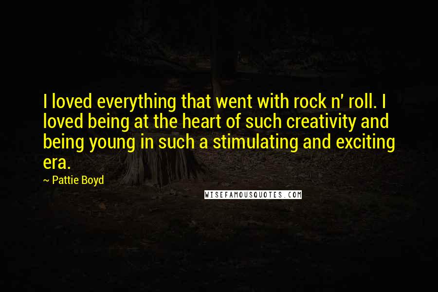 Pattie Boyd Quotes: I loved everything that went with rock n' roll. I loved being at the heart of such creativity and being young in such a stimulating and exciting era.