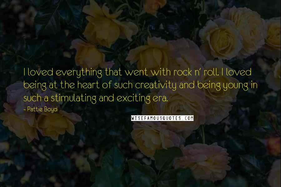 Pattie Boyd Quotes: I loved everything that went with rock n' roll. I loved being at the heart of such creativity and being young in such a stimulating and exciting era.