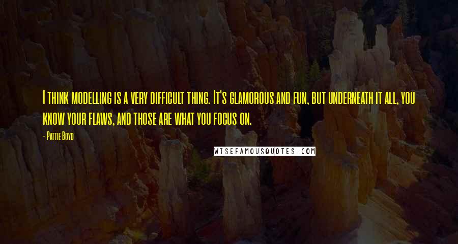 Pattie Boyd Quotes: I think modelling is a very difficult thing. It's glamorous and fun, but underneath it all, you know your flaws, and those are what you focus on.
