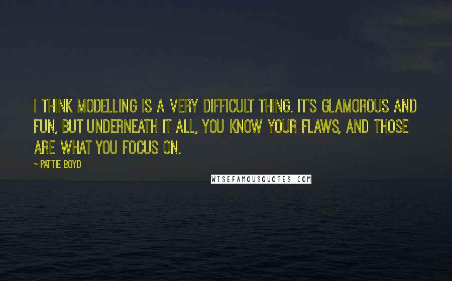 Pattie Boyd Quotes: I think modelling is a very difficult thing. It's glamorous and fun, but underneath it all, you know your flaws, and those are what you focus on.