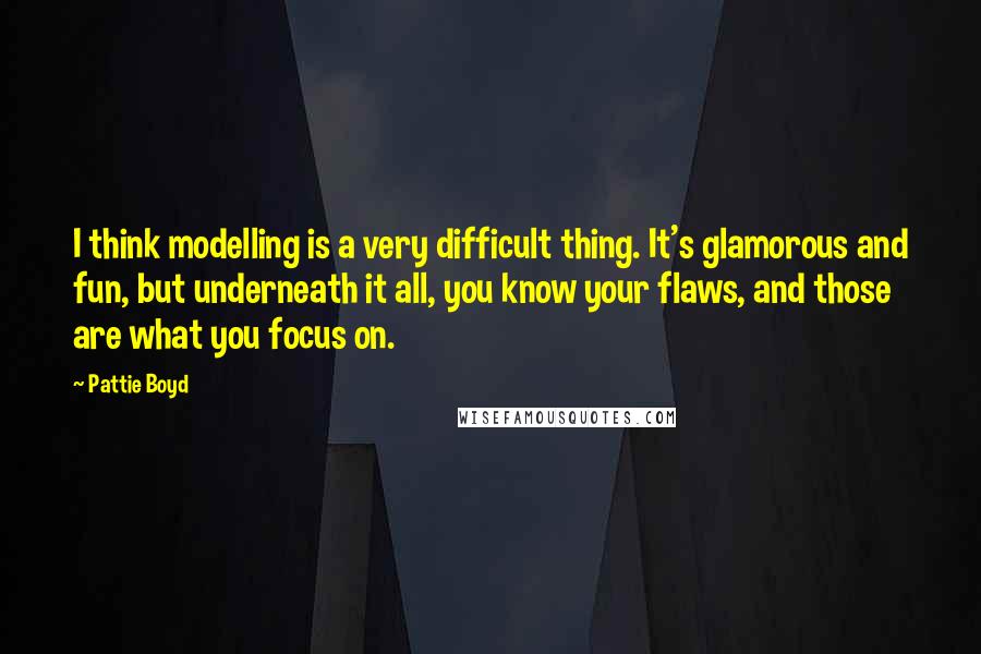 Pattie Boyd Quotes: I think modelling is a very difficult thing. It's glamorous and fun, but underneath it all, you know your flaws, and those are what you focus on.