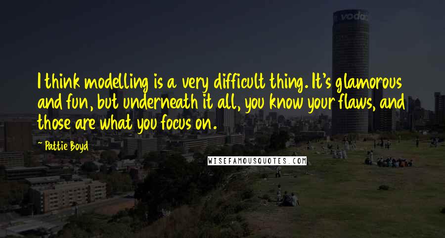 Pattie Boyd Quotes: I think modelling is a very difficult thing. It's glamorous and fun, but underneath it all, you know your flaws, and those are what you focus on.