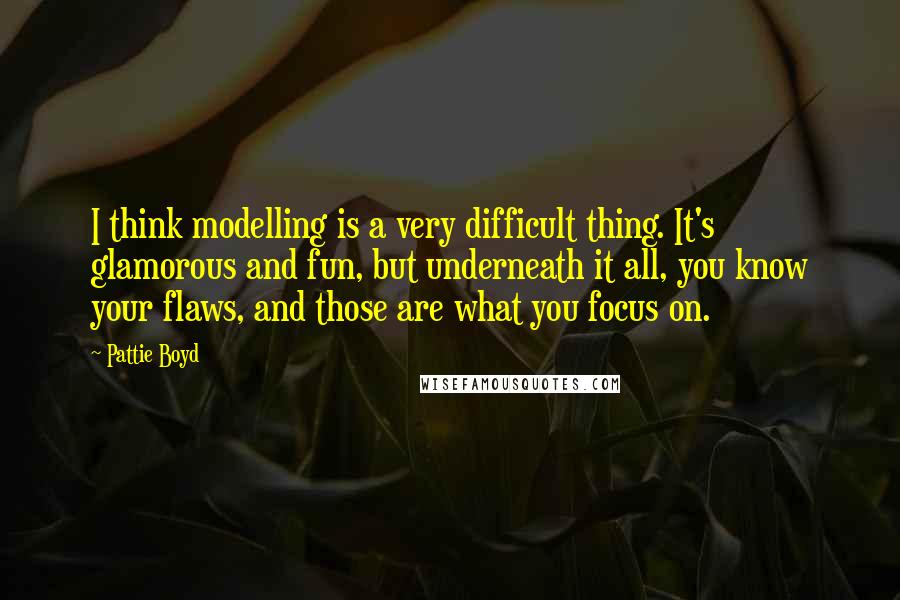 Pattie Boyd Quotes: I think modelling is a very difficult thing. It's glamorous and fun, but underneath it all, you know your flaws, and those are what you focus on.