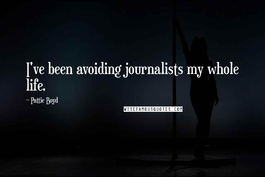 Pattie Boyd Quotes: I've been avoiding journalists my whole life.