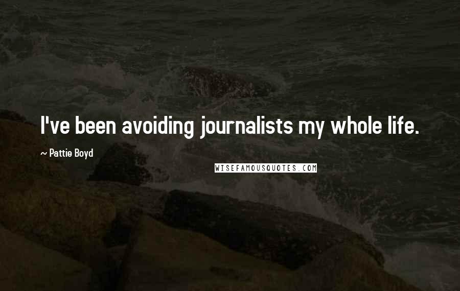 Pattie Boyd Quotes: I've been avoiding journalists my whole life.