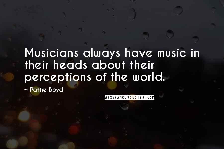 Pattie Boyd Quotes: Musicians always have music in their heads about their perceptions of the world.