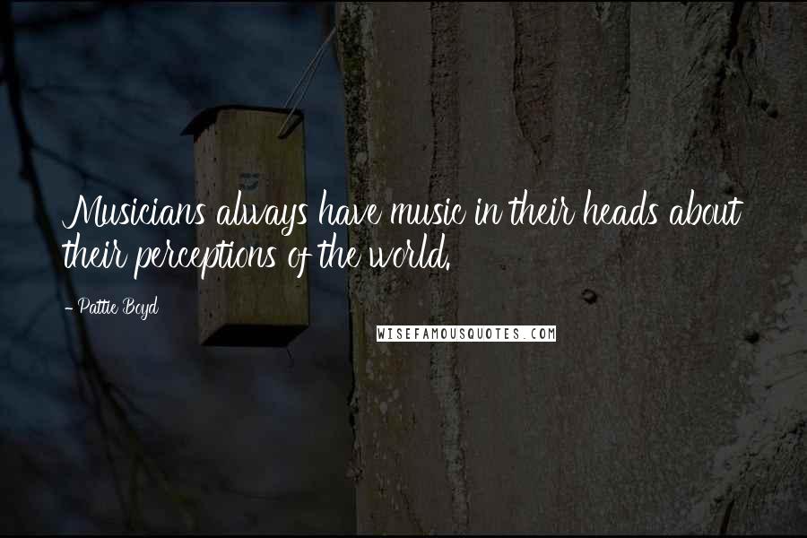 Pattie Boyd Quotes: Musicians always have music in their heads about their perceptions of the world.