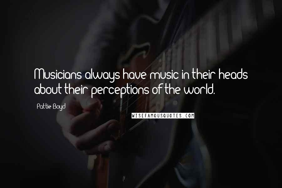 Pattie Boyd Quotes: Musicians always have music in their heads about their perceptions of the world.