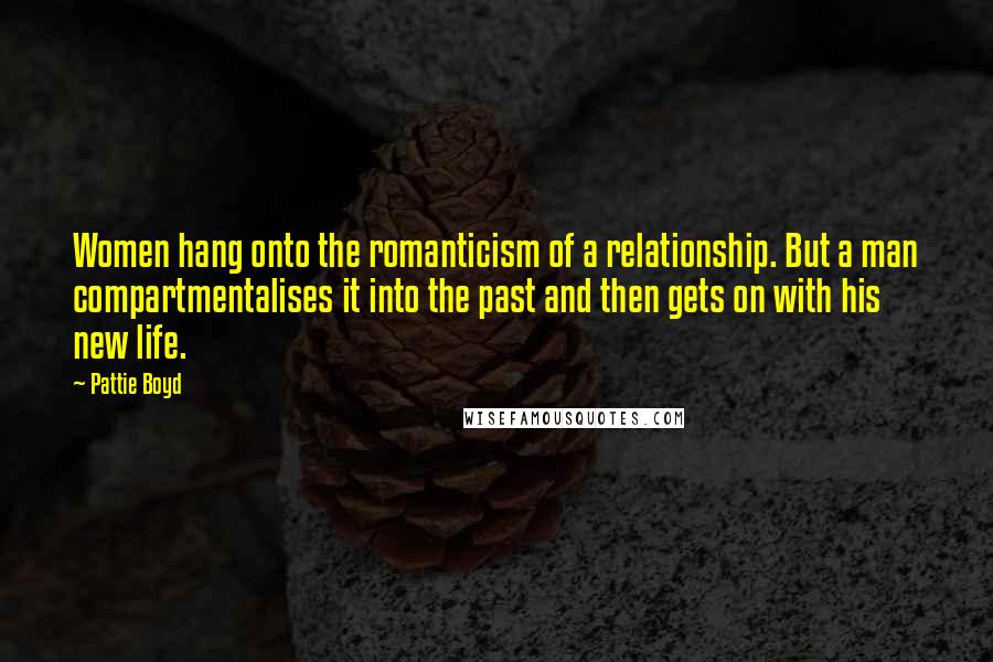 Pattie Boyd Quotes: Women hang onto the romanticism of a relationship. But a man compartmentalises it into the past and then gets on with his new life.