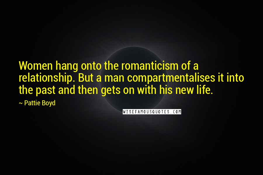 Pattie Boyd Quotes: Women hang onto the romanticism of a relationship. But a man compartmentalises it into the past and then gets on with his new life.