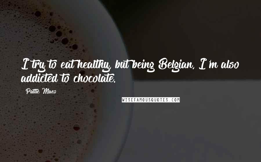 Pattie Maes Quotes: I try to eat healthy, but being Belgian, I'm also addicted to chocolate.