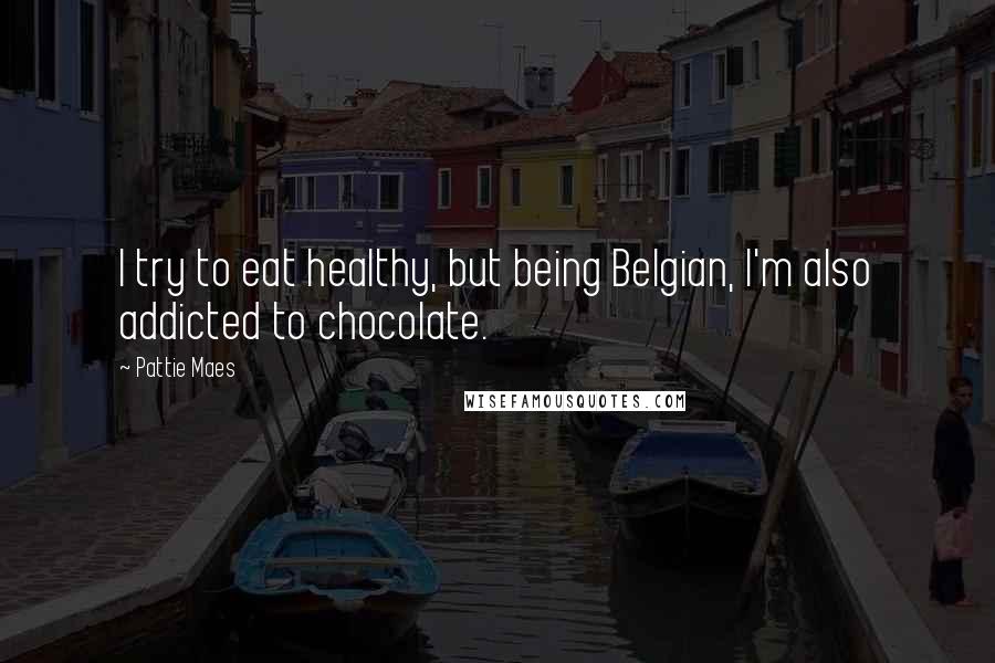 Pattie Maes Quotes: I try to eat healthy, but being Belgian, I'm also addicted to chocolate.