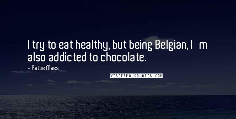 Pattie Maes Quotes: I try to eat healthy, but being Belgian, I'm also addicted to chocolate.